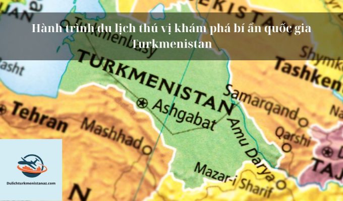 Hành trình du lịch thú vị khám phá bí ẩn quốc gia Turkmenistan