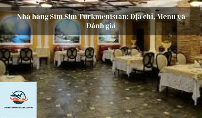 Nhà hàng Sim Sim Turkmenistan: Địa chỉ, Menu và Đánh giá