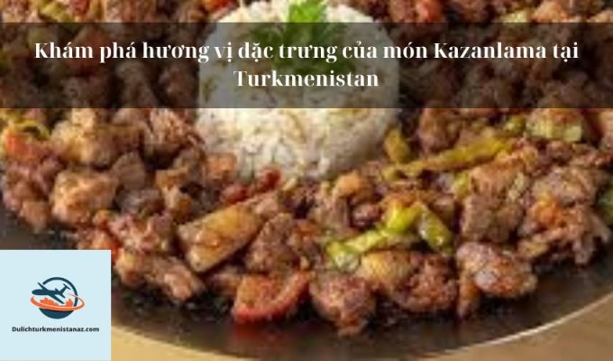 Khám phá hương vị đặc trưng của món Kazanlama tại Turkmenistan