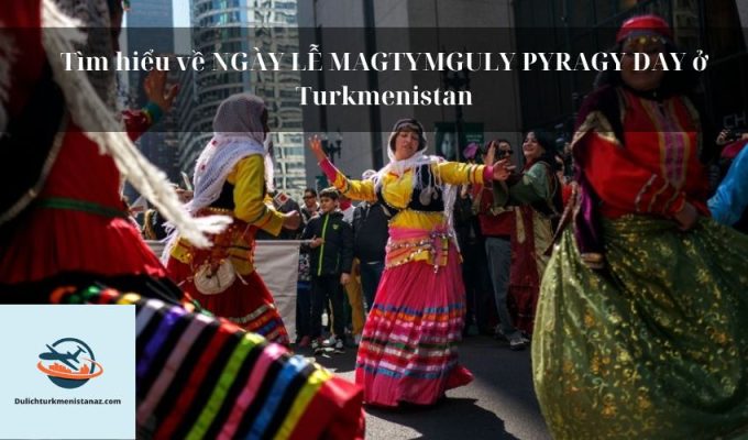 Tìm hiểu về NGÀY LỄ MAGTYMGULY PYRAGY DAY ở Turkmenistan