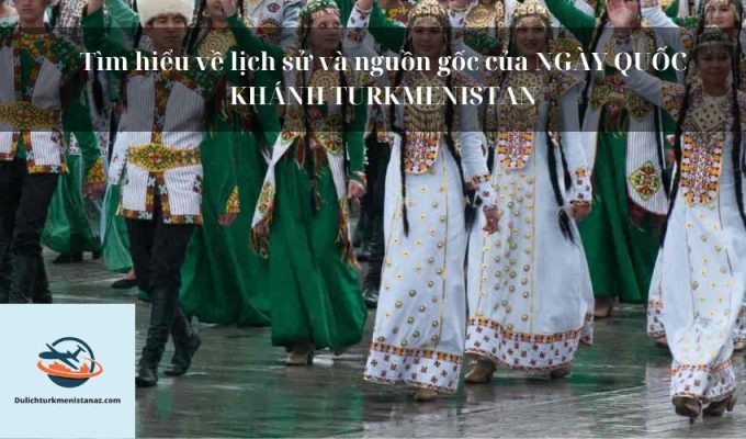 Tìm hiểu về lịch sử và nguồn gốc của NGÀY QUỐC KHÁNH TURKMENISTAN